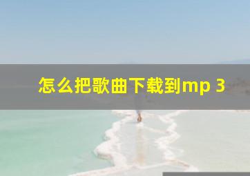 怎么把歌曲下载到mp 3